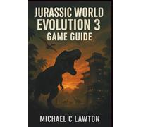 Jurassic World Evolution 3 Game Guide: Master Every Challenge: The All-in-One Jurassic World Evolution 3 Manual for Campaigns, Chaos Theory, Challenges, and Sandbox Parks