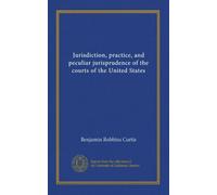 Jurisdiction, practice, and peculiar jurisprudence of the courts of the United States