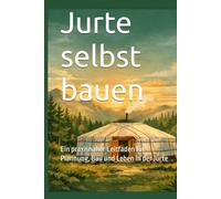 Jurte selbst bauen: Ein praxisnaher Leitfaden für Plannung, Bau und Leben in der Jurte