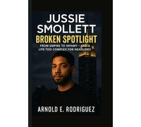 JUSSIE SMOLLETT BROKEN SPOTLIGHT: FROM EMPIRE TO INFAMY, AND A LIFE TOO COMPLEX FOR HEADLINES
