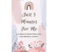 Just 5 Minutes for Me: A 5-Minute Daily Practice for Mindful Living