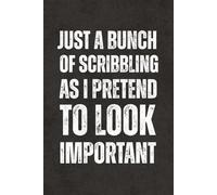 Just A Bunch Of Scribbling As I Pretend To Look Important: Blank Lined Notebook Journal - Funny Sarcastic Saying, Work Gag Gift for Office Coworkers, ... Team, Teachers, for Adults and Teens