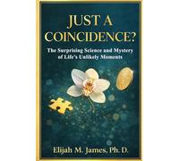 JUST A COINCIDENCE?: The Surprising Science and Mystery of Life’s Unlikely Moments