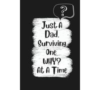 Just A Dad, Surviving One WHY? At A Time: Blank lined Journal | A Funny Notebook Gift For Him | 6" x 9" | 100 Pages | Gag Gift for Dad, Husband, ... Day, birthdays, and everyday journaling