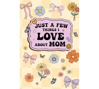 Just A Few Things I Love About Mom Book: Fill-in-the-Blank Journal With 30 Thoughtful Prompts For Your Mom ... on Mothers Day, Birthday, or Any Occasions