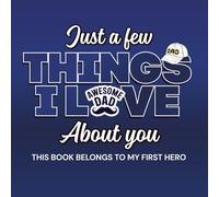 Just A Few Things I Love About You Dad (Because You're My Hero): A Colorful Fill-In Keepsake Journal to Celebrate Love, Memories, and Everything You ... A Perfect Gifts For Dad's Who Have Everything