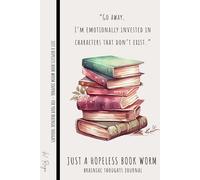 JUST A HOPELESS BOOK WORM - 100 Lined Pages Journal Notebook for Women & Men to Capture Brainiac Thoughts: “Go away, I’m emotionally invested in characters that don’t exist.”