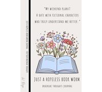 JUST A HOPELESS BOOK WORM - 100 Lined Pages Journal Notebook for Women & Men to Capture Brainiac Thoughts: “My weekend plans? A date with fictional characters who truly understand me better.”