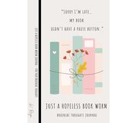 JUST A HOPELESS BOOK WORM - 100 Lined Pages Journal Notebook for Women & Men to Capture Brainiac Thoughts: “Sorry I’m late… my book didn’t have a pause button.”