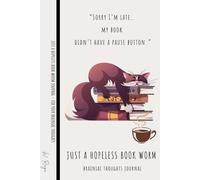 JUST A HOPELESS BOOK WORM - 100 Lined Pages Journal Notebook for Women & Men to Capture Brainiac Thoughts: “Sorry I’m late… my book didn’t have a pause button.”