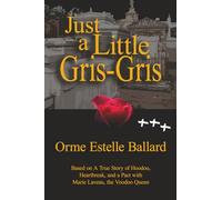Just a Little Gris-Gris: Based on a True Story of Hoodoo, Heartbreak, and a Pact with Marie Laveau, the Voodoo Queen