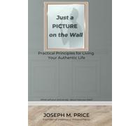 Just a Picture on the Wall: Practical Principles for Living Your Authentic Life