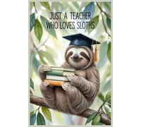 Just A TEacher Who Loves Sloths Notebook: Lined gift for Teachers .for Men,Women,Girls,Boys,gifts Animal Lovers
