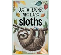 Just A TEacher Who Loves Sloths Notebook: Lined gift for Teachers .for Men,Women,Girls,Boys,gifts Animal Lovers