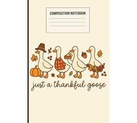 Just a Thankful Goose Composition Notebook: Cute Thanksgiving Goose Journal | 120 Pages, 6x9 Inches | Autumn Pumpkin & Fall Leaves Notebook for Kids, Teens & Adults