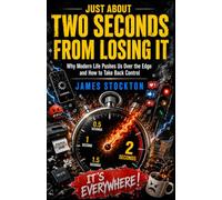 Just About Two Seconds From Losing It: Why Modern Life Pushes Us Over the Edge and How to Take Back Control