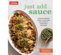 Just Add Sauce: A Revolutionary Guide to Boosting the Flavor of Everything You Cook