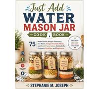 Just Add Water Mason Jar Cookbook: 75 Make-Ahead Recipes Featuring Dry Mixes, Budget-Friendly Meals, and Food Preservation Methods for Preppers, Families, and Beginners (The Smart Pantry Series)