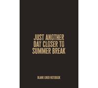Just Another Day Closer to Summer Break: Blank Lined Notebook - A Funny Gift for Teachers and Students Who Are Counting Down Every Single Day