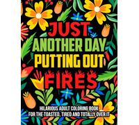 Just Another Day Putting Out Fires: A Hilarious Adult Coloring Book for the Toasted, Tired, and Totally Over It