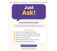 Just Ask!: AI and ChatGPT for Seniors: The Large-Print, Step-by-Step Guide for Beginners Over 60 to Get Real Help with Everyday Life, Protect Your Privacy, and Know When Not to Trust It