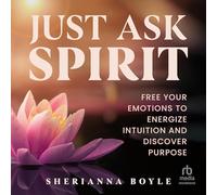 Just Ask Spirit: Free Your Emotions to Energize Intuition and Discover Purpose