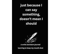 just because I can say something, doesn’t mean I should: a write and learn journal: learning to keep my mouth shut