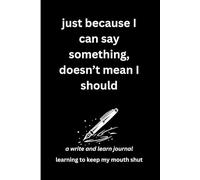 just because I can say something, doesn’t mean I should: a write and learn journal: learning to keep my mouth shut