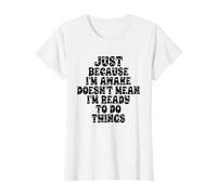 Just Because I'm Awake Doesn'T Mean I'm Ready To Do Things Camiseta