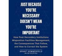Just Because You're Necessary Doesn't Mean You're Important: How Post-Secondary Institutions Misposition Facilities Management, the Consequences That Follow, and How to Correct the System