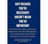 Just Because You're Necessary Doesn't Mean You're Important: How Post-Secondary Institutions Misposition Facilities Management, the Consequences That Follow, and How to Correct the System