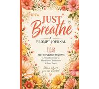 Just Breathe: 100+ Prompts: A Guided Journey to Mindfulness, Reflection & Inner Peace