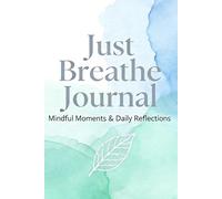 Just Breathe Journal: Focus on What Matters, Stay Positive, and Create the Life You Desire