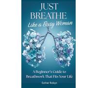 Just Breathe Like a Busy Woman: A Beginner’s Guide to Breathwork That Fits Your Life