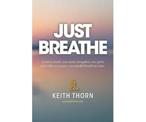 Just Breathe: The Sacred Rhythm of Faith, Stillness, and the Breath That Connects Us All: 4 (The Ki Path Series: Lessons in Mind, Body, Spirit, and Everyday Life)