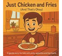 Just Chicken and Fries: A Comforting Story for Kids with Picky Eating and Big Feelings