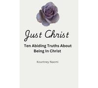 Just Christ: Ten Abiding Truths About Being In Christ