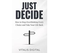 Just Decide: How to Stop Overthinking Every Choice and Take Your Life Back