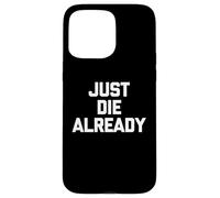 Just Die Already - Divertido Dicho sarcástico Lindo y Genial Carcasa para iPhone 15 Pro MAX
