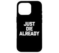 Just Die Already - Divertido Dicho sarcástico Lindo y Genial Carcasa para iPhone 16 Pro