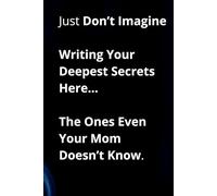 Just Don’t Imagine Writing Your Deepest Secrets Here… The Ones Even Your Mom Doesn’t Know.: A Journal for the Secrets You Swore You’d Never Write Down