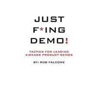 Just F*ing Demo!: Tactics For Leading Kickass Product Demos