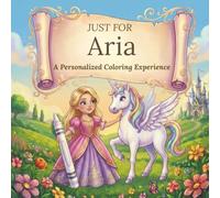 Just for Aria: A Personalized Coloring Experience: 50 total coloring pages | 28 coloring pages featuring Aria's name | 22 coloring pages themed for girls (Personalized Coloring Book Series)