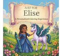 Just for Elise: A Personalized Coloring Experience: 50 total coloring pages | 28 coloring pages featuring Elise’s name | 22 coloring pages themed for girls (Personalized Coloring Book Series)