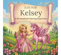 Just for Kelsey: A Personalized Coloring Experience: 50 total coloring pages | 28 coloring pages featuring Kelsey's name | 22 coloring pages themed for girls (Personalized Coloring Book Series)