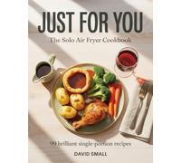 Just For You - The Solo Air Fryer Cookbook: 99 brilliant single-portion recipes