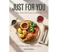 Just For You - The Solo Air Fryer Cookbook - Deluxe Edition: 99 brilliant single-portion recipes