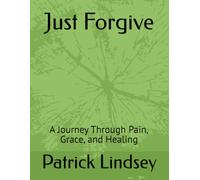 Just Forgive: A Journey Through Pain, Grace, and Healing