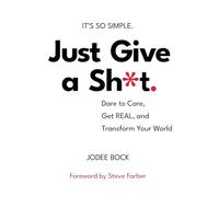 Just Give a Sh*t: Dare to Care, Get REAL, and Transform Your World