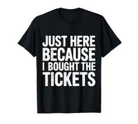 Just Here Because I Bought The Tickets Concert Sarcasm - Camiseta